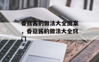 香菇酱的做法大全图案，香菇酱的做法大全窍门