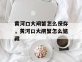 黄河口大闸蟹怎么保存，黄河口大闸蟹怎么储藏