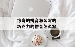 惊奇的拼音怎么写的 巧克力的拼音怎么写