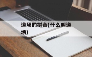 道场的拼音(什么叫道场)