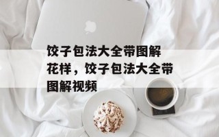 饺子包法大全带图解 花样，饺子包法大全带图解视频