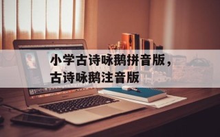 小学古诗咏鹅拼音版，古诗咏鹅注音版