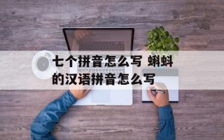 七个拼音怎么写 蝌蚪的汉语拼音怎么写
