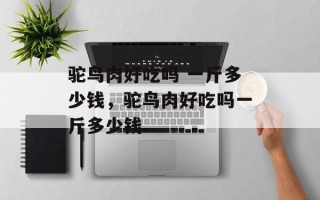 驼鸟肉好吃吗 一斤多少钱，驼鸟肉好吃吗一斤多少钱