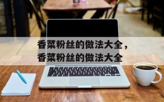 香菜粉丝的做法大全，香菜粉丝的做法大全