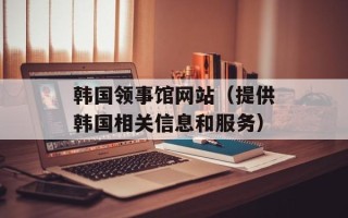 韩国领事馆网站（提供韩国相关信息和服务）