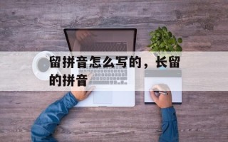 留拼音怎么写的，长留的拼音
