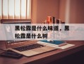 黑松露是什么味道，黑松露是什么树