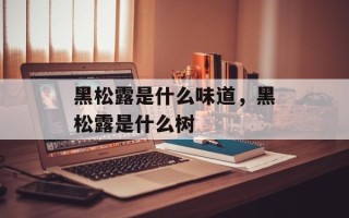 黑松露是什么味道，黑松露是什么树