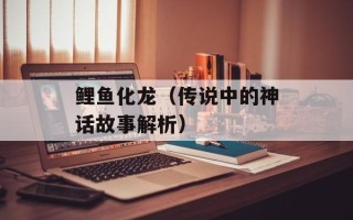 鲤鱼化龙（传说中的神话故事解析）