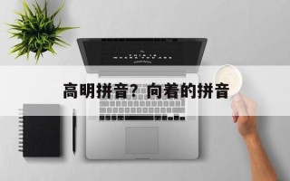 高明拼音？向着的拼音