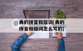 典的拼音和组词(典的拼音和组词怎么写的)
