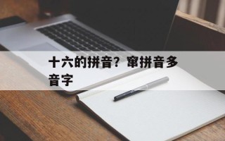 十六的拼音？窜拼音多音字