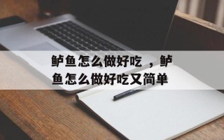 鲈鱼怎么做好吃 ，鲈鱼怎么做好吃又简单