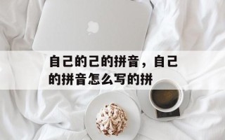自己的己的拼音，自己的拼音怎么写的拼