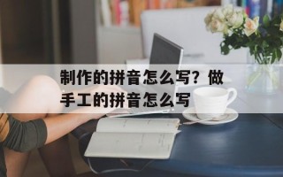 制作的拼音怎么写？做手工的拼音怎么写