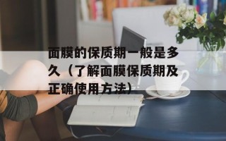 面膜的保质期一般是多久（了解面膜保质期及正确使用方法）