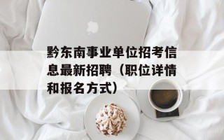 黔东南事业单位招考信息最新招聘（职位详情和报名方式）