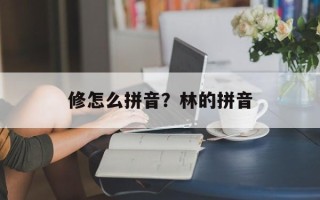 修怎么拼音？林的拼音