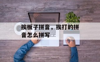 挨板子拼音，挨打的拼音怎么拼写