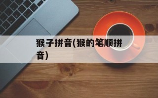 猴子拼音(猴的笔顺拼音)