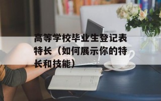 高等学校毕业生登记表特长（如何展示你的特长和技能）