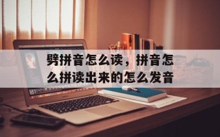 劈拼音怎么读，拼音怎么拼读出来的怎么发音