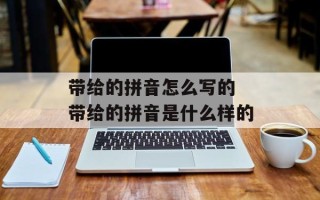 带给的拼音怎么写的 带给的拼音是什么样的
