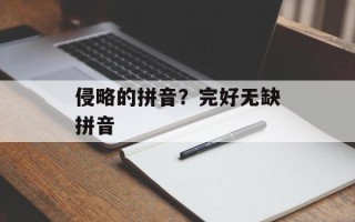 侵略的拼音？完好无缺拼音