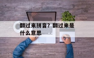 翻过来拼音？翻过来是什么意思
