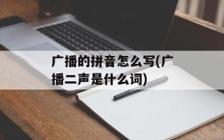 广播的拼音怎么写(广播二声是什么词)