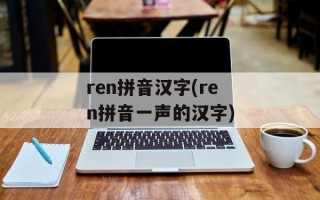 ren拼音汉字(ren拼音一声的汉字)