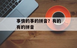 事情的事的拼音？有的有的拼音