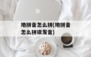 地拼音怎么拼(地拼音怎么拼读发音)