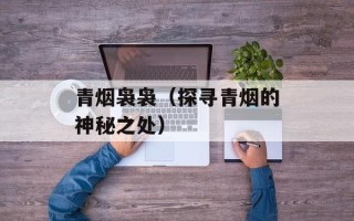 青烟袅袅（探寻青烟的神秘之处）