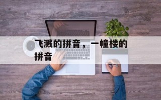 飞溅的拼音，一幢楼的拼音