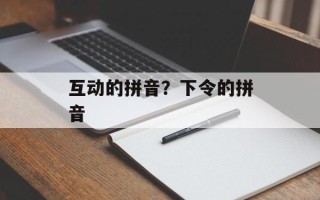 互动的拼音？下令的拼音