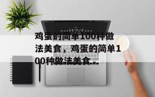 鸡蛋的简单100种做法美食，鸡蛋的简单100种做法美食