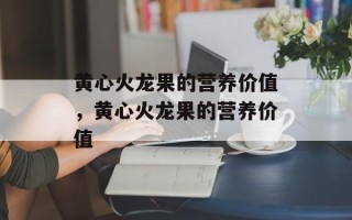 黄心火龙果的营养价值，黄心火龙果的营养价值