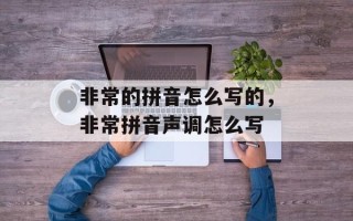 非常的拼音怎么写的，非常拼音声调怎么写