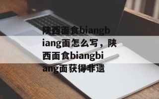 陕西面食biangbiang面怎么写，陕西面食biangbiang面获得非遗