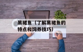 黑裙鱼（了解黑裙鱼的特点和饲养技巧）