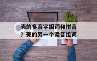 壳的多音字组词和拼音？壳的另一个读音组词