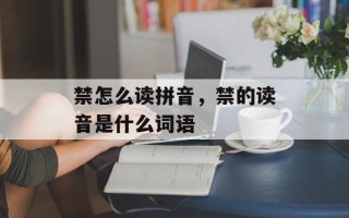 禁怎么读拼音，禁的读音是什么词语