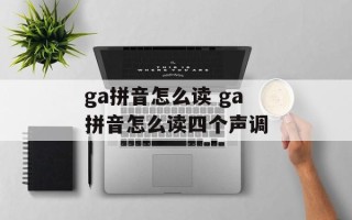 ga拼音怎么读 ga拼音怎么读四个声调