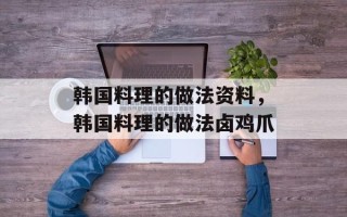 韩国料理的做法资料，韩国料理的做法卤鸡爪