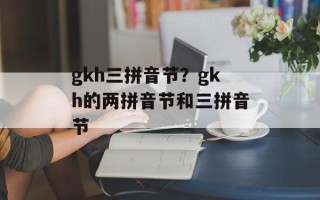 gkh三拼音节？gkh的两拼音节和三拼音节