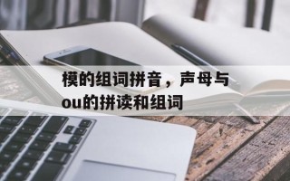 模的组词拼音，声母与ou的拼读和组词