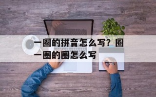 一圈的拼音怎么写？圈一圈的圈怎么写