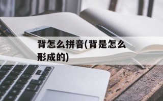 背怎么拼音(背是怎么形成的)